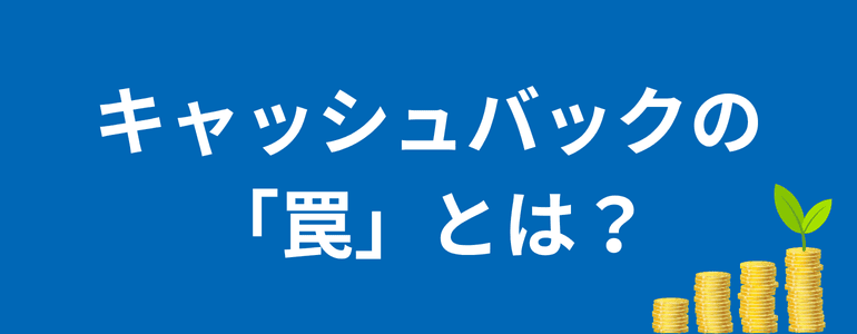 キャッシュバックの罠とは